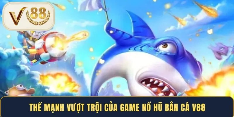 the-manh-vuot-troi-cua-game-no-hu-ban-ca-v88